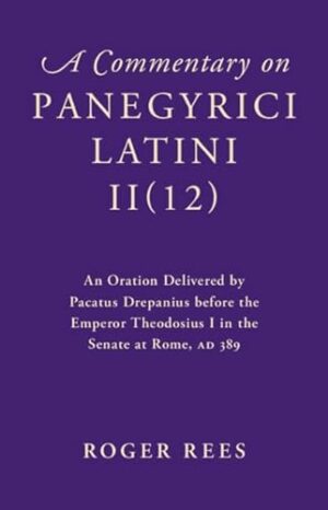 A Commentary on Panegyrici Latini II(12): An Oration Delivered by Pacatus Drepanius before the Emperor Theodosius I in the Senate at Rome, AD 389