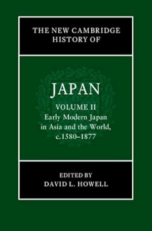 The New Cambridge History of Japan: Volume 2, Early Modern Japan in Asia and the World, c. 1580–1877