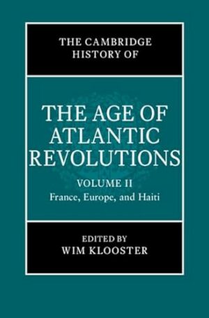 The Cambridge History of the Age of Atlantic Revolutions: Volume 2, France, Europe, and Haiti (The Cambridge History of the Age of the Atlantic Revolutions)