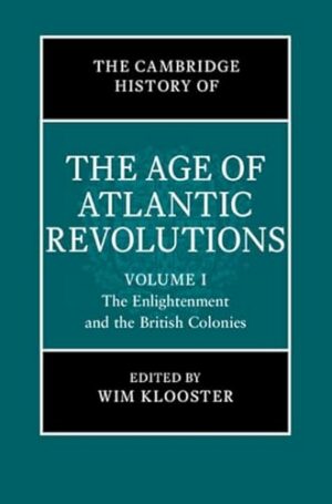 The Cambridge History of the Age of Atlantic Revolutions: Volume 1, The Enlightenment and the British Colonies (The Cambridge History of the Age of the Atlantic Revolutions)