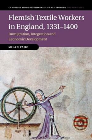 Flemish Textile Workers in England, 1331–1400: Immigration, Integration and Economic Development (Cambridge Studies in Medieval Life and Thought: Fourth Series, Series Number 122)