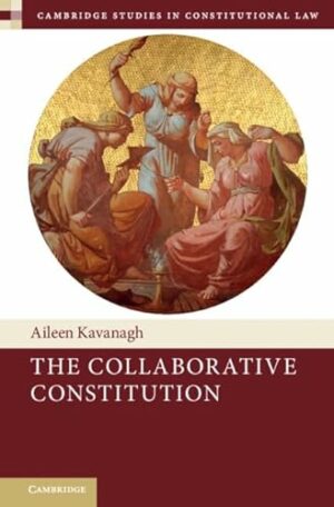 The Collaborative Constitution (Cambridge Studies in Constitutional Law, Series Number 38)