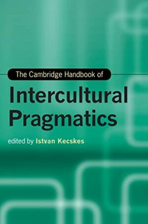 The Cambridge Handbook of Intercultural Pragmatics (Cambridge Handbooks in Language and Linguistics)