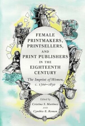 Female Printmakers, Printsellers, and Print Publishers in the Eighteenth Century: The Imprint of Women, c. 1700–1830