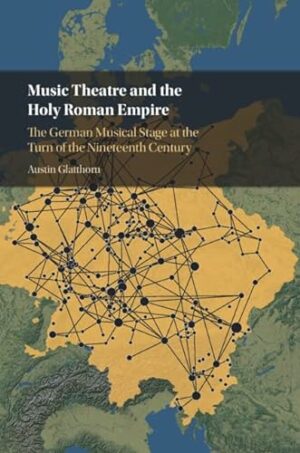 Music Theatre and the Holy Roman Empire: The German Musical Stage at the Turn of the Nineteenth Century
