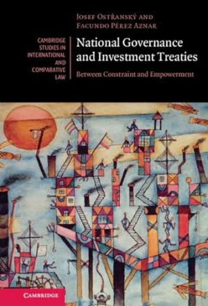 National Governance and Investment Treaties: Between Constraint and Empowerment (Cambridge Studies in International and Comparative Law, Series Number 177)