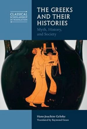 The Greeks and Their Histories: Myth, History, and Society (Classical Scholarship in Translation)