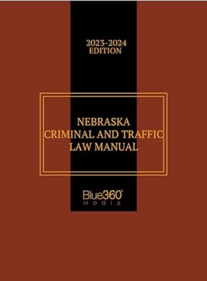 Nebraska Criminal & Traffic Law Manual: 2023-2024 Edition