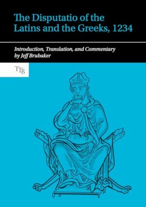 The Disputatio of the Latins and the Greeks, 1234: Introduction, Translation, and Commentary (Translated Texts for Byzantinists LUP)