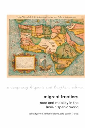 Migrant Frontiers: Race and Mobility in the Luso-Hispanic World (Contemporary Hispanic and Lusophone Cultures LUP)
