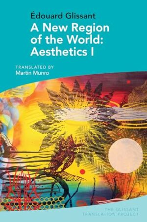 A New Region of the World: Aesthetics I: by Edouard Glissant (The Glissant Translation Project)