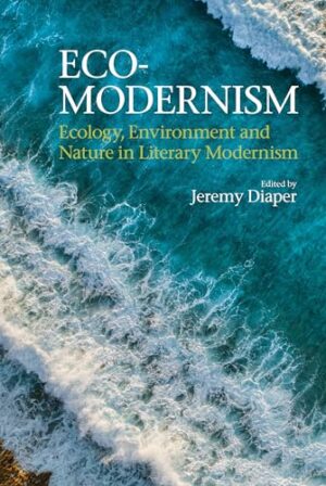 Eco-Modernism: Ecology, Environment and Nature in Literary Modernism