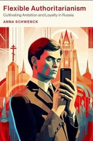 Flexible Authoritarianism: Cultivating Ambition and Loyalty in Russia (Oxford Studies in Culture and Politics)