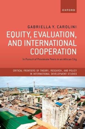 Equity, Evaluation, and International Cooperation: In Pursuit of Proximate Peers in an African City (Critical Frontiers of Theory, Research, and Policy in International Development Studies)