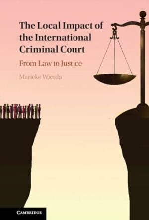 The Local Impact of the International Criminal Court: From Law to Justice (Cambridge Studies in Comparative Politics)