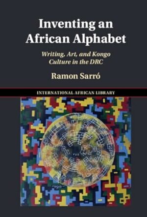 Inventing an African Alphabet: Writing, Art, and Kongo Culture in the DRC (The International African Library, Series Number 69)
