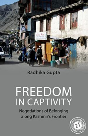 Freedom in Captivity: Negotiations of Belonging along Kashmir's Frontier (South Asia in the Social Sciences)