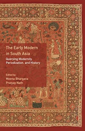 The Early Modern in South Asia: Querying Modernity, Periodization, and History