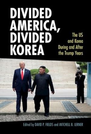 Divided America, Divided Korea: The US and Korea During and After the Trump Years (Cambridge Studies in US Foreign Relations)