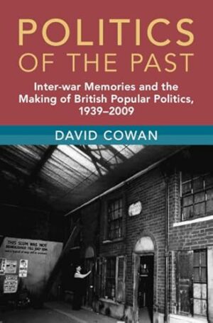 Politics of the Past: Inter-war Memories and the Making of British Popular Politics, 1939–2009 (Modern British Histories)