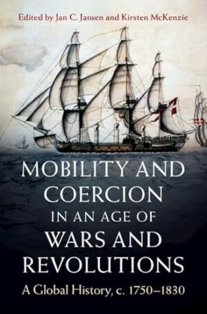 Mobility and Coercion in an Age of Wars and Revolutions: A Global History, c. 1750–1830 (Publications of the German Historical Institute)