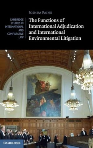 The Functions of International Adjudication and International Environmental Litigation (Cambridge Studies in International and Comparative Law, Series Number 189)