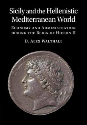 Sicily and the Hellenistic Mediterranean World: Economy and Administration during the Reign of Hieron II