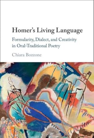 Homer's Living Language: Formularity, Dialect, and Creativity in Oral-Traditional Poetry
