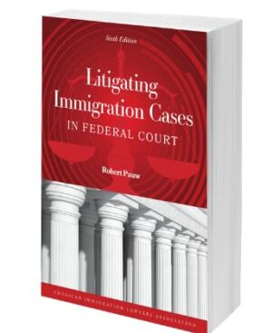Litigating Immigration Cases in Federal Court, 6th ed