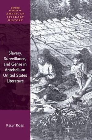 Slavery, Surveillance and Genre in Antebellum United States Literature (Oxford Studies in American Literary History)
