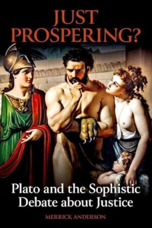 Just Prospering? Plato and the Sophistic Debate about Justice (British Academy Monographs)