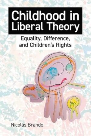 Childhood in Liberal Theory: Equality, Difference, and Children's Rights (British Academy Monographs)