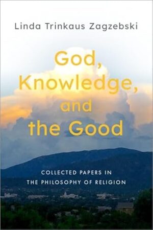 God, Knowledge, and the Good: Collected Papers in the Philosophy of Religion