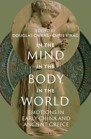 In the Mind, in the Body, in the World: Emotions in Early China and Ancient Greece (Emotions of the Past)