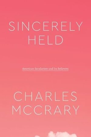 Sincerely Held: American Secularism and Its Believers (Class 200: New Studies in Religion)