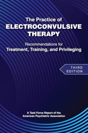 The Practice of Electroconvulsive Therapy: Recommendations for Treatment, Training, and Privileging