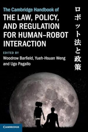 The Cambridge Handbook of the Law, Policy, and Regulation for Human-Robot Interaction (Cambridge Law Handbooks)