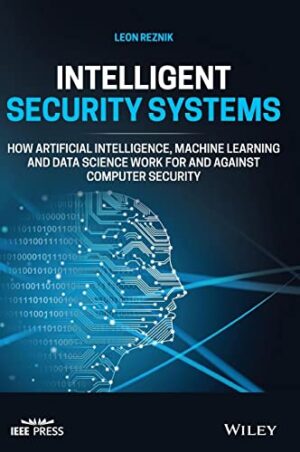 Intelligent Security Systems: How Artificial Intelligence, Machine Learning and Data Science Work For and Against Computer Security