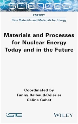 Materials and Processes for Nuclear Energy Today and in the Future (ISTE Consignment)