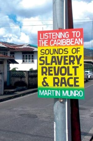 Listening to the Caribbean: Sounds of Slavery, Revolt, and Race (Liverpool Studies in International Slavery LUP)