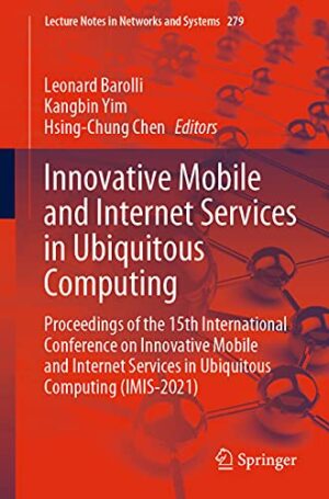Innovative Mobile and Internet Services in Ubiquitous Computing: Proceedings of the 15th International Conference on Innovative Mobile and Internet ... (Lecture Notes in Networks and Systems, 279)