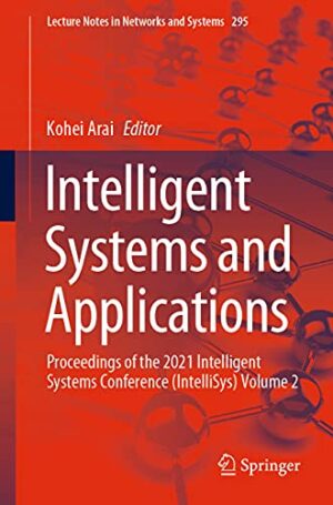 Intelligent Systems and Applications: Proceedings of the 2021 Intelligent Systems Conference (IntelliSys) Volume 2 (Lecture Notes in Networks and Systems, 295)
