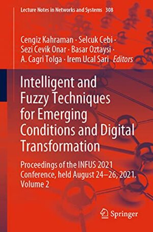 Intelligent and Fuzzy Techniques for Emerging Conditions and Digital Transformation: Proceedings of the INFUS 2021 Conference, held August 24-26, ... (Lecture Notes in Networks and Systems, 308)