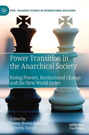 Power Transition in the Anarchical Society: Rising Powers, Institutional Change and the New World Order (Palgrave Studies in International Relations)