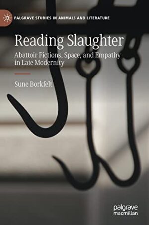 Reading Slaughter: Abattoir Fictions, Space, and Empathy in Late Modernity (Palgrave Studies in Animals and Literature)