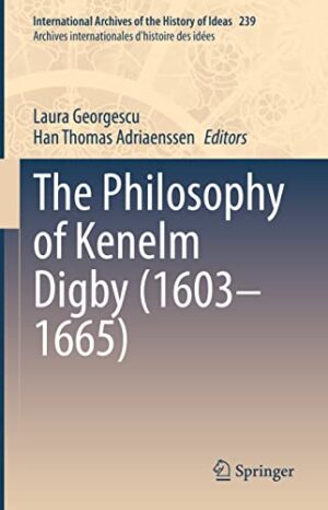 The Philosophy of Kenelm Digby (1603–1665) (International Archives of the History of Ideas Archives internationales d'histoire des idées, 239)