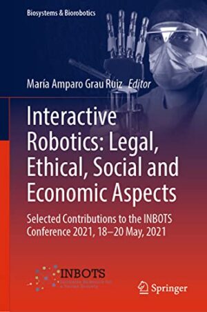 Interactive Robotics: Legal, Ethical, Social and Economic Aspects: Selected Contributions to the INBOTS Conference 2021, 18-20 May, 2021 (Biosystems & Biorobotics, 30)