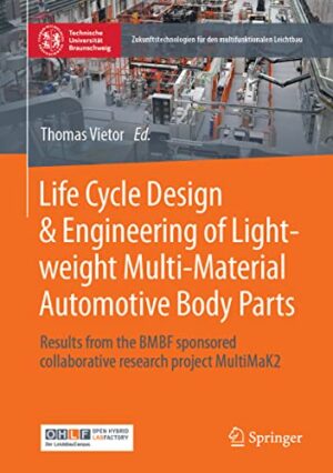 Life Cycle Design & Engineering of Lightweight Multi-Material Automotive Body Parts: Results from the BMBF sponsored collaborative research project ... für den multifunktionalen Leichtbau)