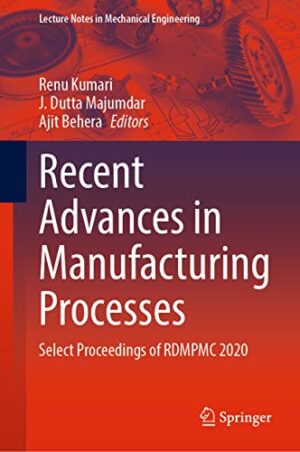 Recent Advances in Manufacturing Processes: Select Proceedings of RDMPMC 2020 (Lecture Notes in Mechanical Engineering)
