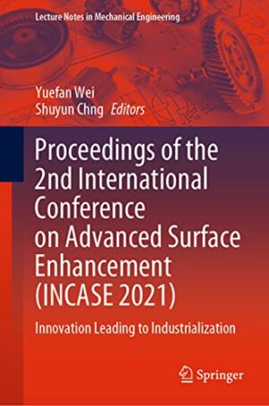 Proceedings of the 2nd International Conference on Advanced Surface Enhancement (INCASE 2021): Innovation Leading to Industrialization (Lecture Notes in Mechanical Engineering)